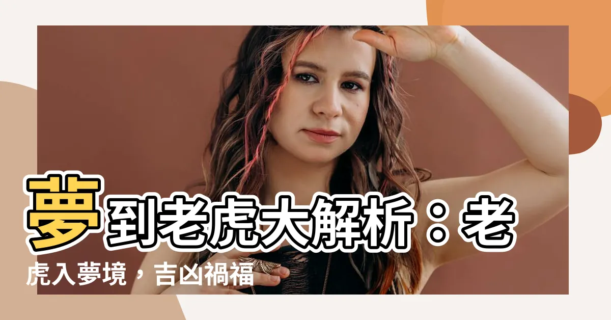 【夢到老虎是什麼意思】夢到老虎大解析:老虎入夢境,吉凶禍福知多少?