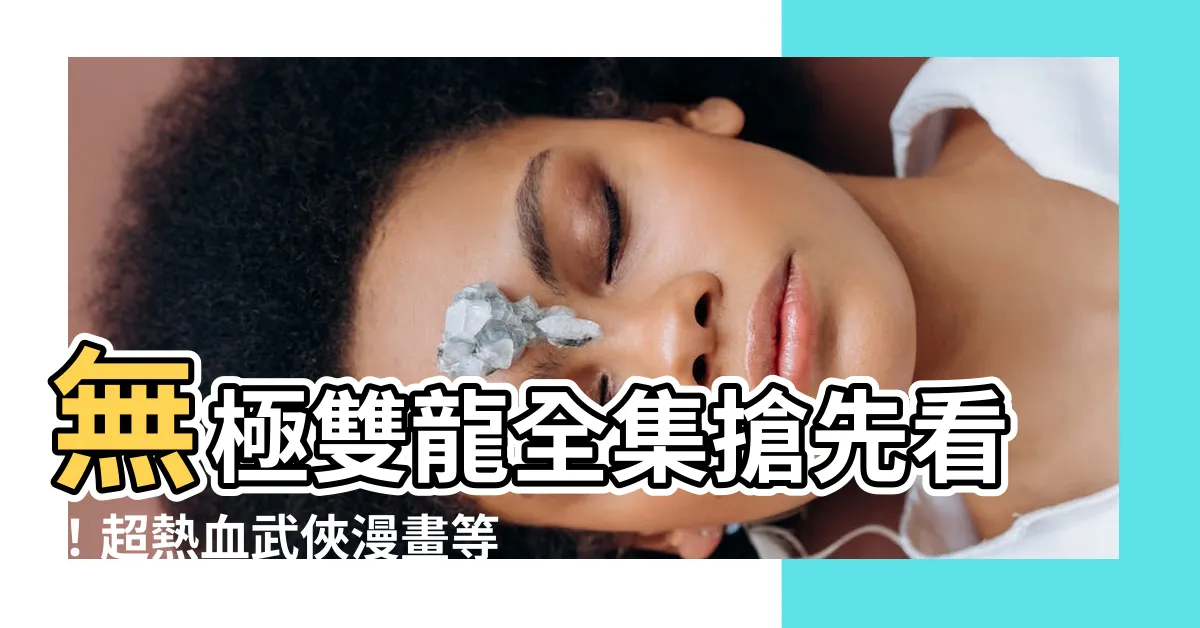 【無極雙龍線上看】無極雙龍全集搶先看！超熱血武俠漫畫等你來追