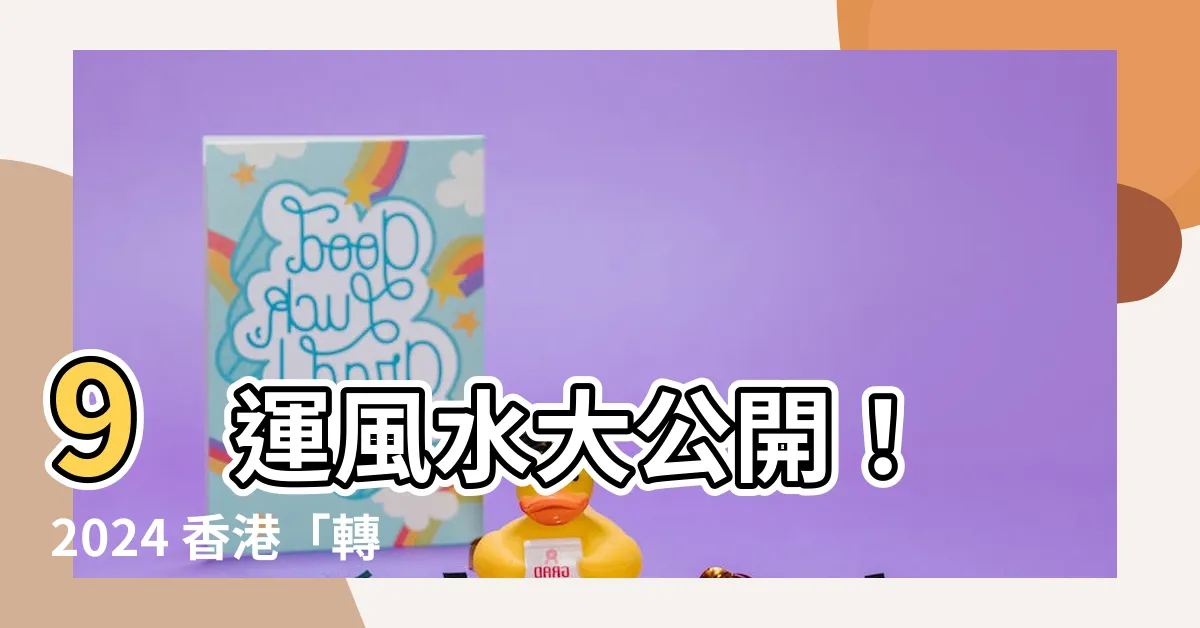 【9 風水】9 運風水大公開！2024 香港「轉運」將迎來 5 大影響