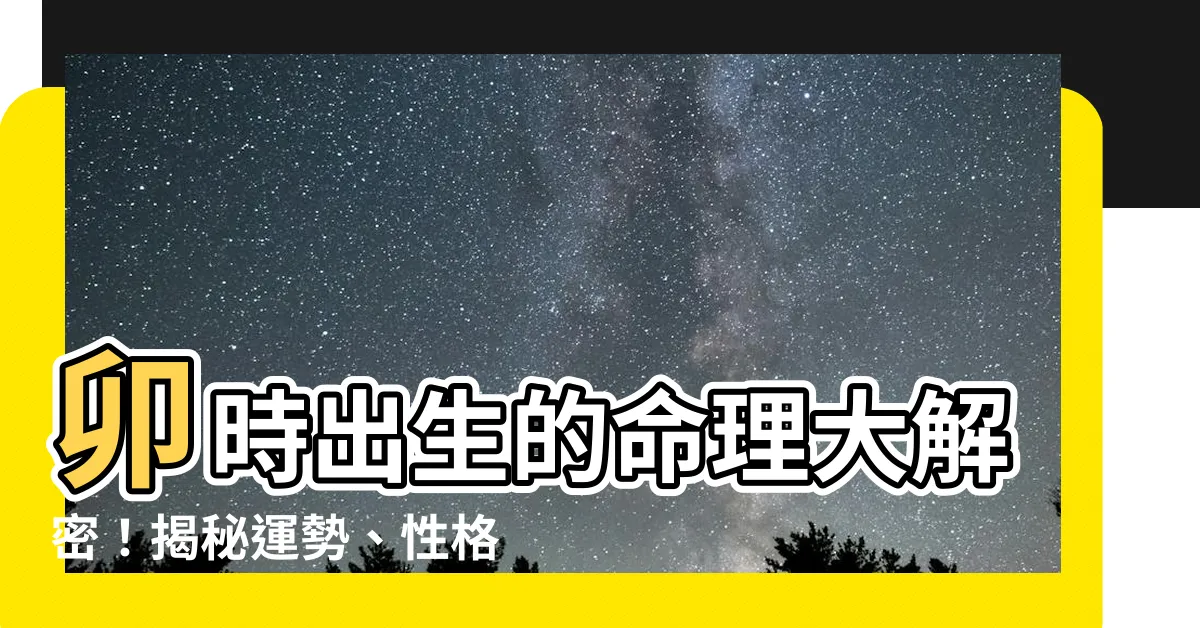 【卯時出生的人】卯時出生的命理大解密！揭秘運勢、性格與生肖吉運！
