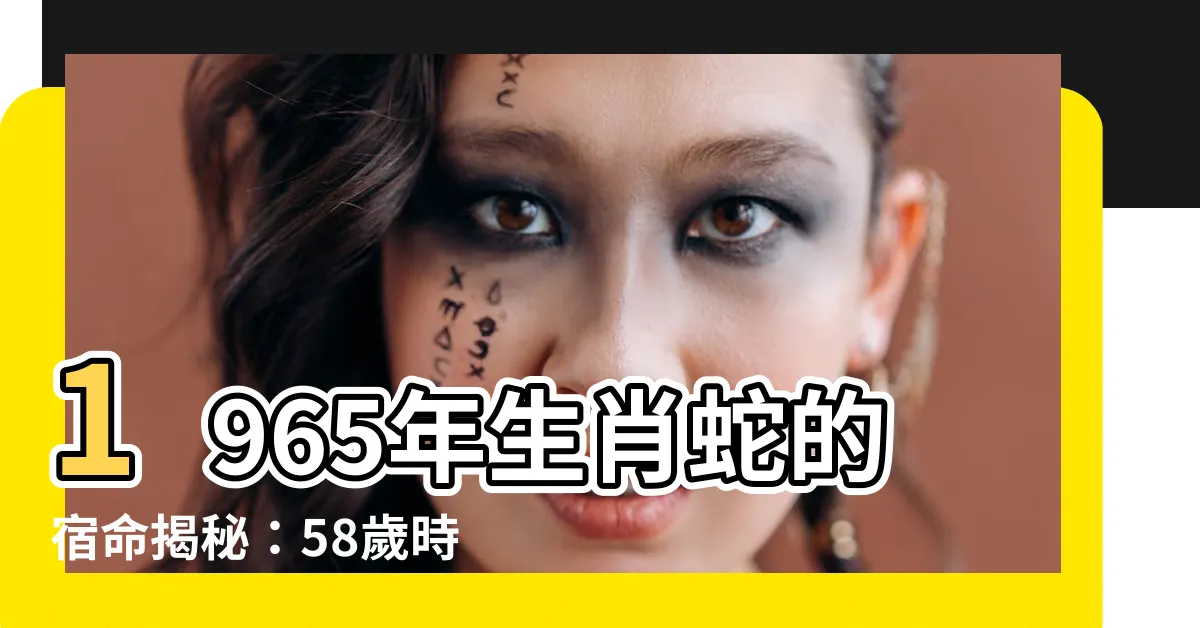 【1965年生肖】1965年生肖蛇的宿命揭秘：58歲時運勢如何？