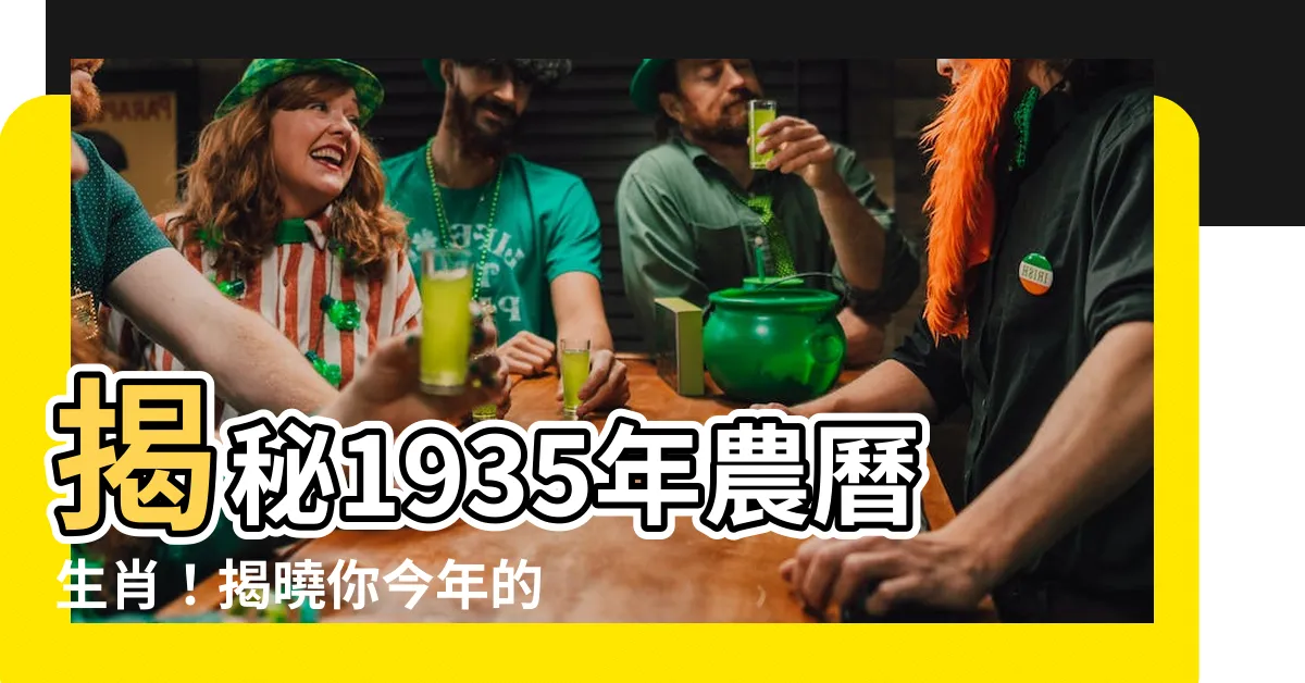 【1935年農曆生肖】揭秘1935年農曆生肖！揭曉你今年的生肖與運勢！