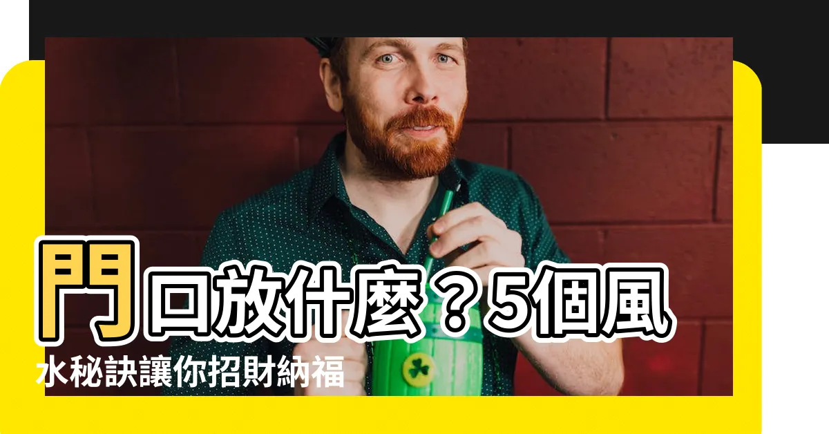 【門口放什麼】門口放什麼？5個風水秘訣讓你招財納福，財源滾滾來