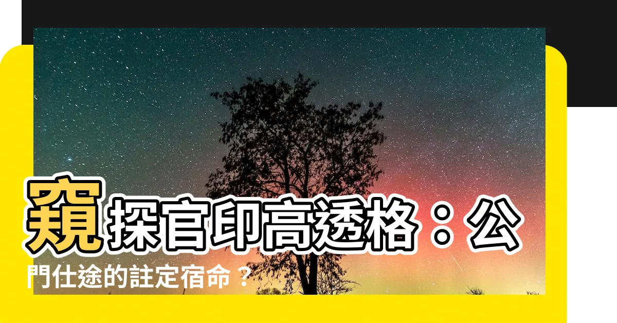 【官印高透格】窺探官印高透格：公門仕途的註定宿命？
