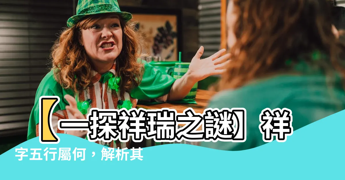 【祥五行】【一探祥瑞之謎】祥字五行屬何，解析其吉利寓意！