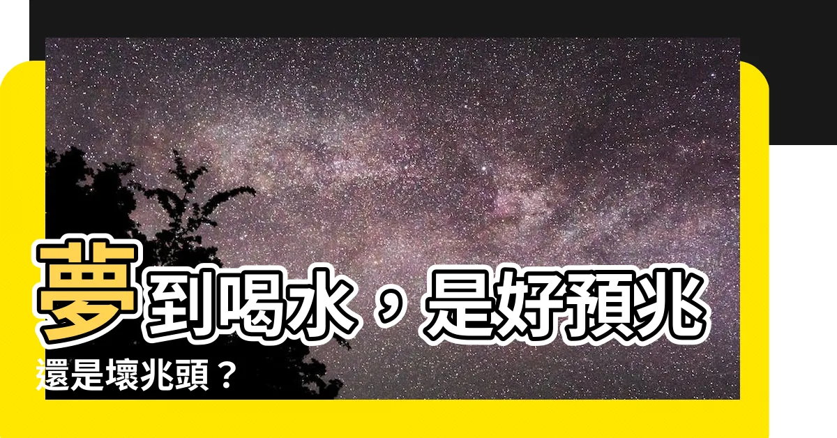 【夢到喝水】夢到喝水，是好預兆還是壞兆頭？