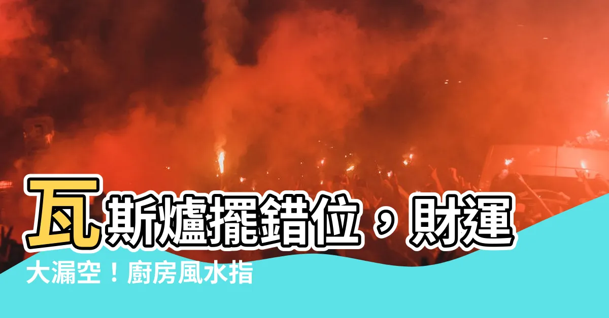 【瓦斯爐 風水】瓦斯爐擺錯位，財運大漏空！廚房風水指南，守護你的財富