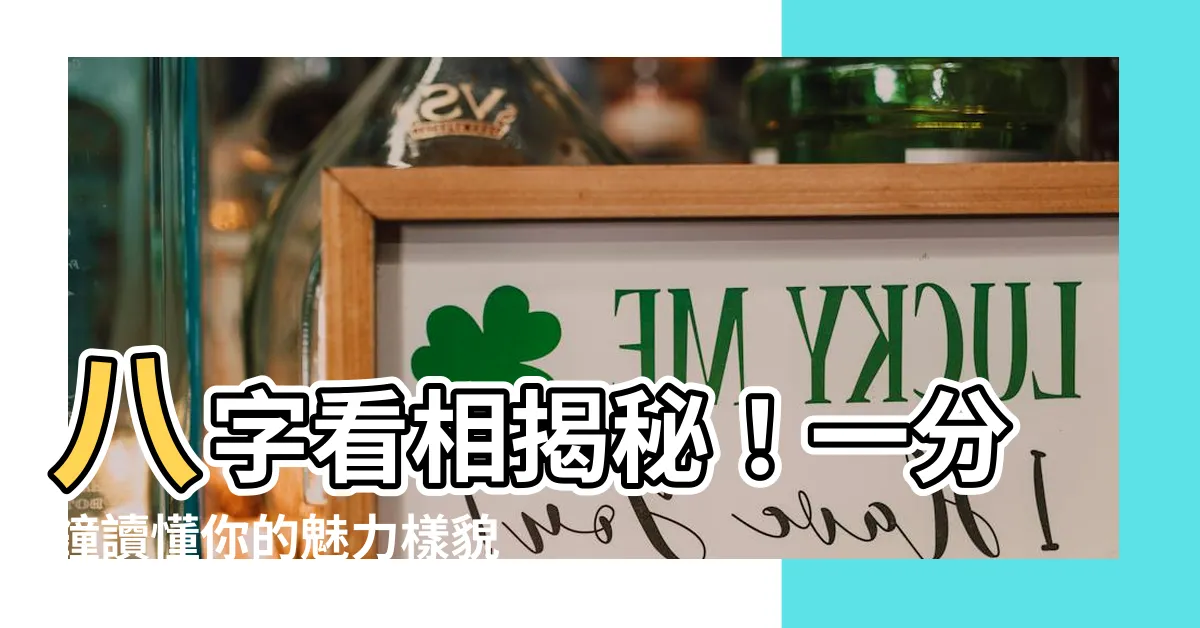 【八字 長相】八字看相揭秘！一分鐘讀懂你的魅力樣貌