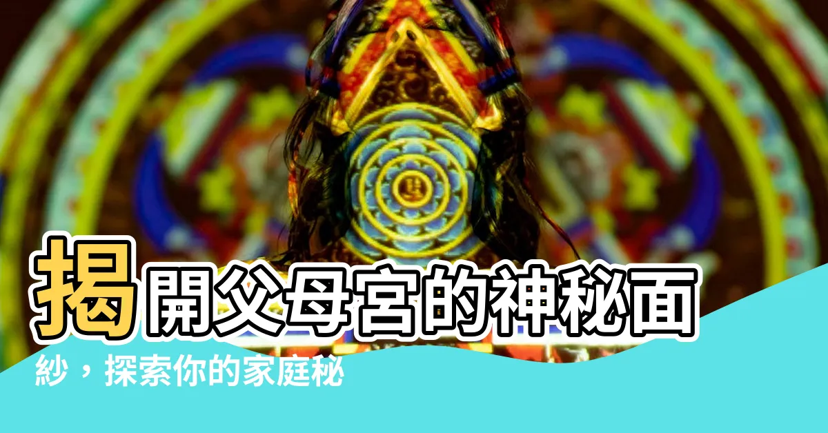 【父母宮】揭開父母宮的神秘面紗，探索你的家庭秘辛緣分