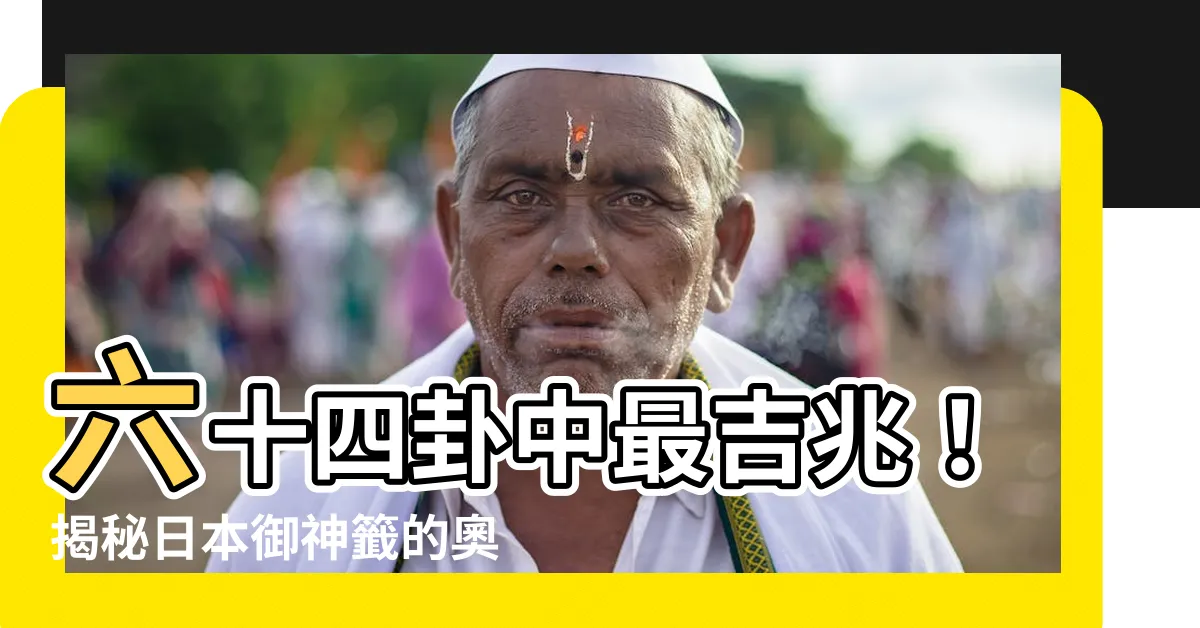 【最吉】六十四卦中最吉兆！揭秘日本御神籤的奧秘
