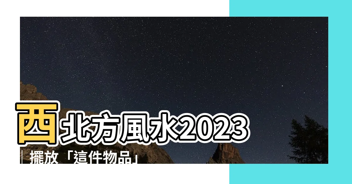 【西北方風水2023】西北方風水2023｜擺放「這件物品」招財旺運，財富滾滾來！