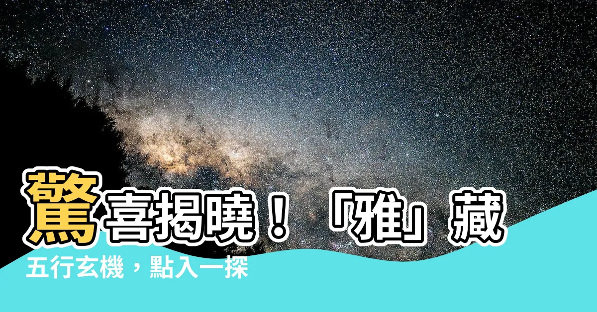 【雅的五行】驚喜揭曉！「雅」藏五行玄機，點入一探「雅」的五行奧秘