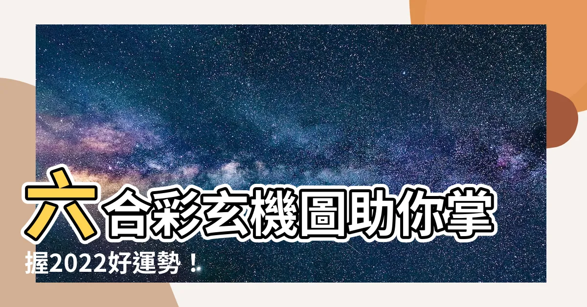【六合彩玄機圖2022】六合彩玄機圖助你掌握2022好運勢!