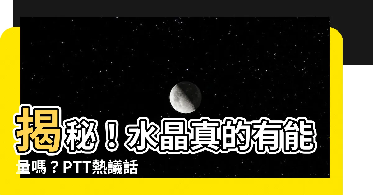 【水晶真的有能量嗎ptt】揭秘！水晶真的有能量嗎？PTT熱議話題