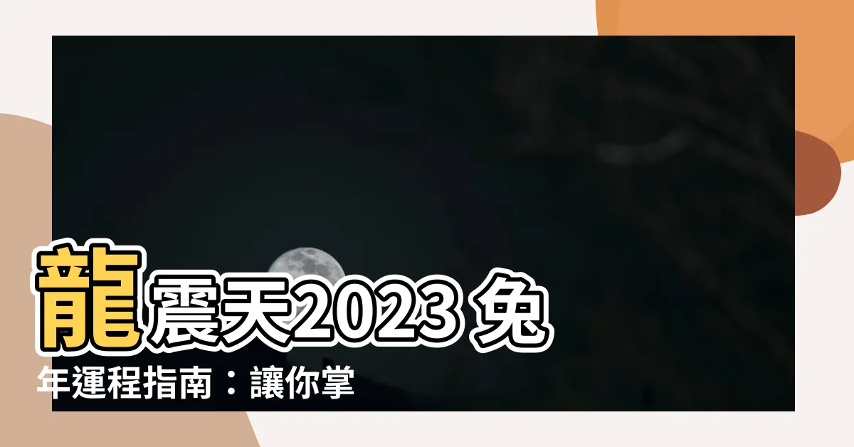 【龍震天2023】龍震天2023 兔年運程指南：讓你掌握兔年財運、愛情、事業