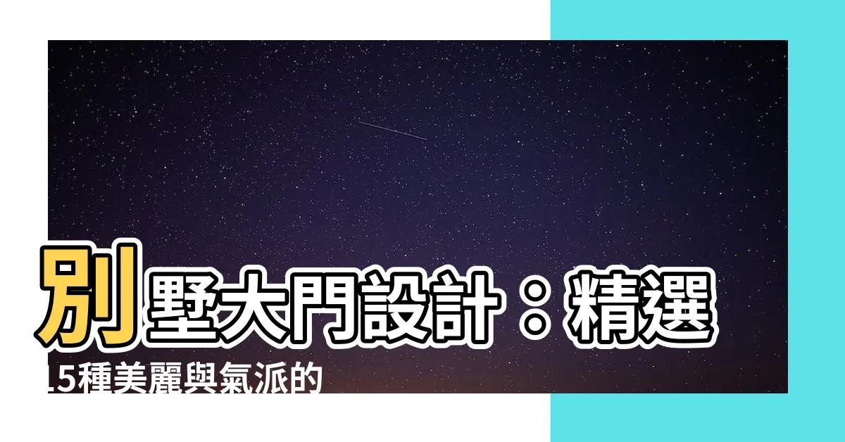 【別墅大門設計】別墅大門設計：精選15種美麗與氣派的絕佳選擇