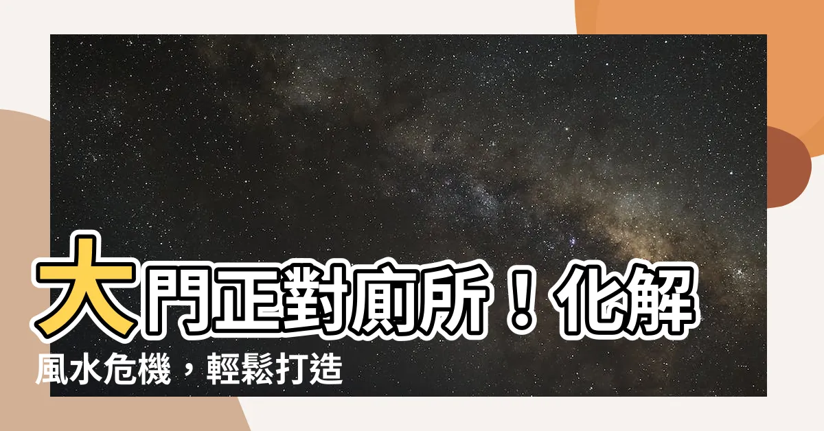 【大門正對廁所】大門正對廁所！化解風水危機，輕鬆打造好宅