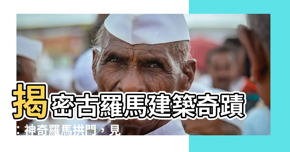【羅馬拱門】揭密古羅馬建築奇蹟：神奇羅馬拱門，見證古代工程之美