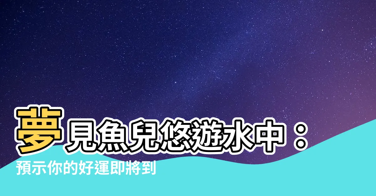【夢見魚在水裡遊】夢見魚兒悠遊水中：預示你的好運即將到來！
