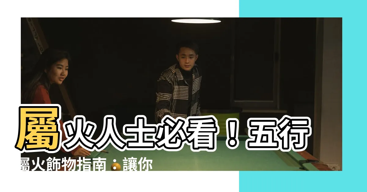 【五行屬火飾物】屬火人士必看！五行屬火飾物指南：讓你運勢旺旺的秘密