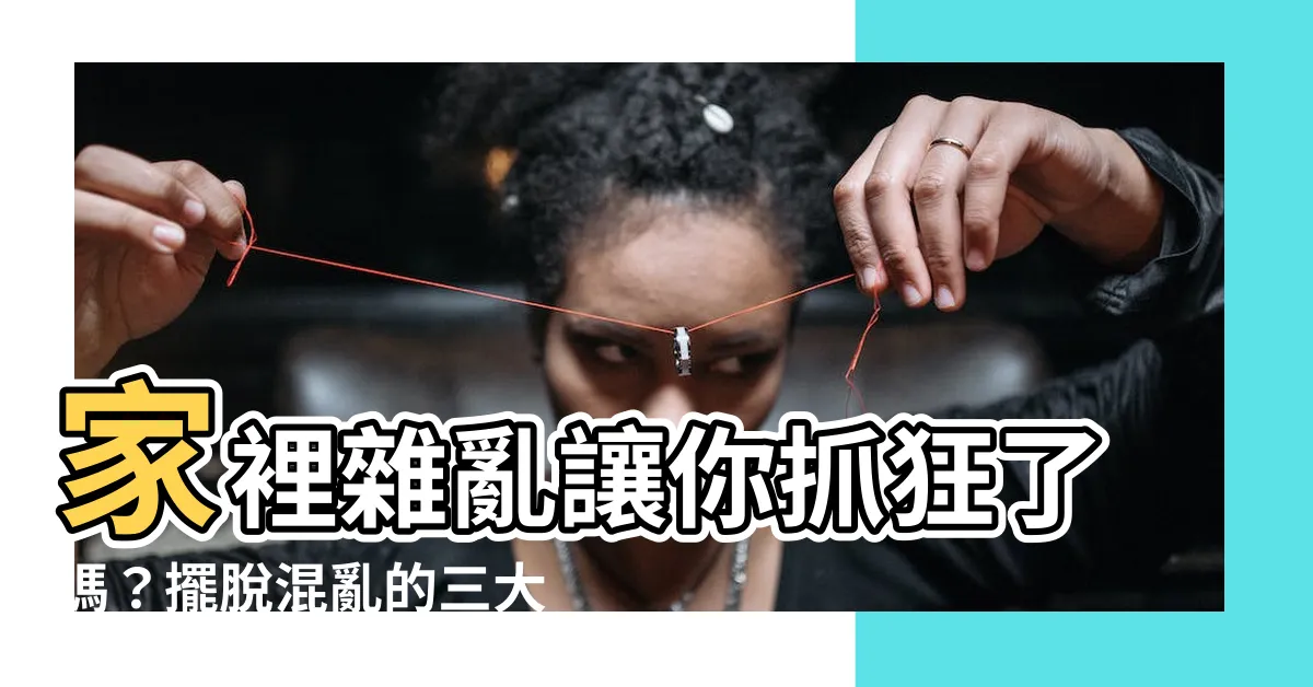 【家裡雜亂】家裡雜亂讓你抓狂了嗎？擺脱混亂的三大關鍵，輕鬆打造舒適空間