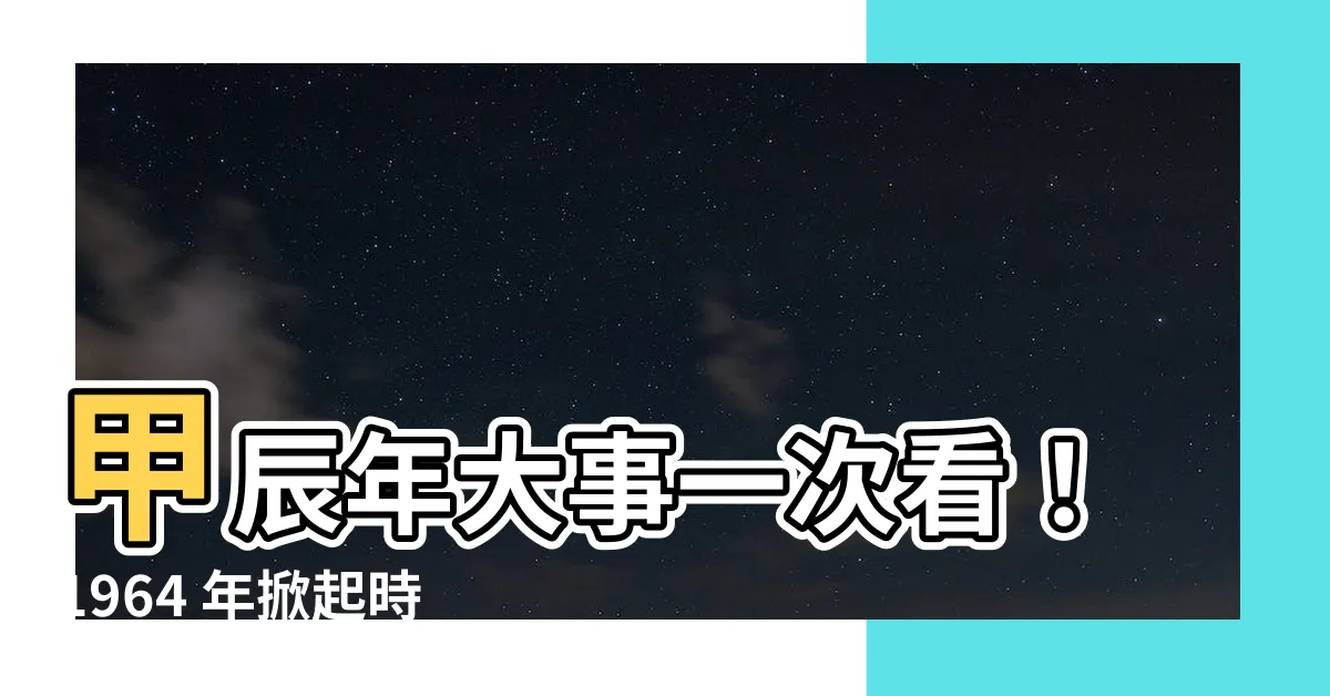 【甲辰年大事】甲辰年大事一次看！1964 年掀起時代風雲