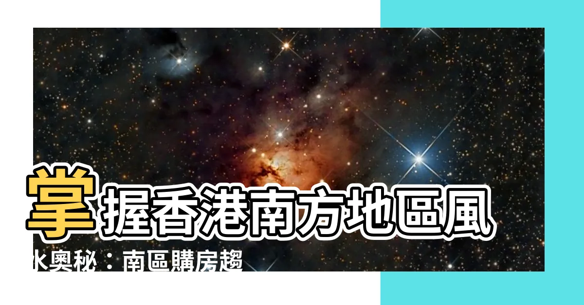 【香港南方地區】掌握香港南方地區風水奧秘：南區購房趨吉避兇