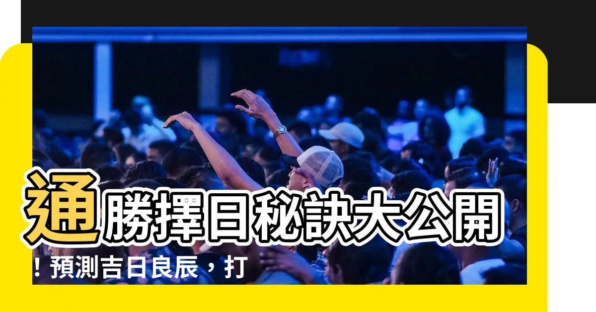 【通勝擇日】通勝擇日秘訣大公開！預測吉日良辰，打造完美人生！