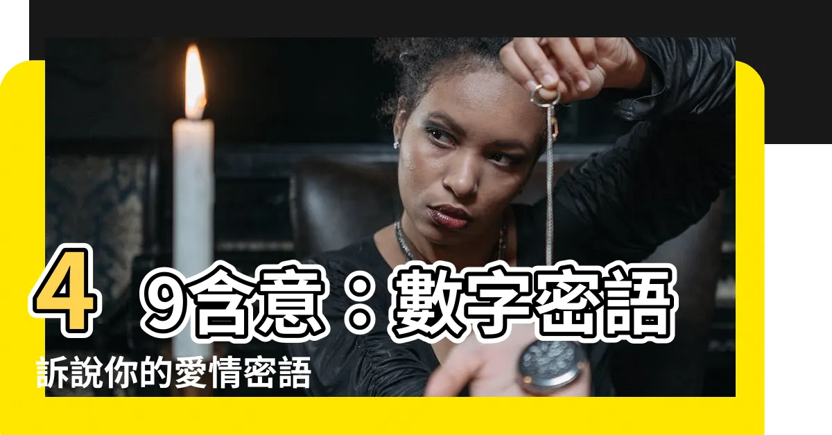 【49意思】49含意:數字密語訴説你的愛情密語