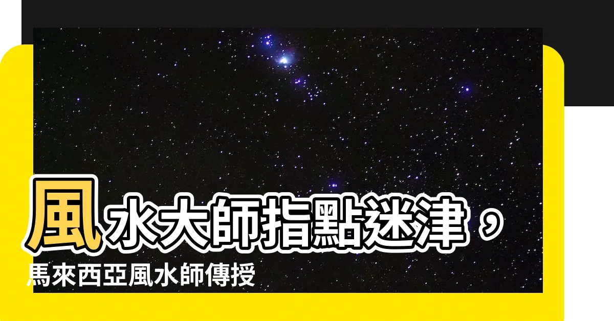 【馬來西亞風水師】風水大師指點迷津，馬來西亞風水師傳授趨吉避兇之法