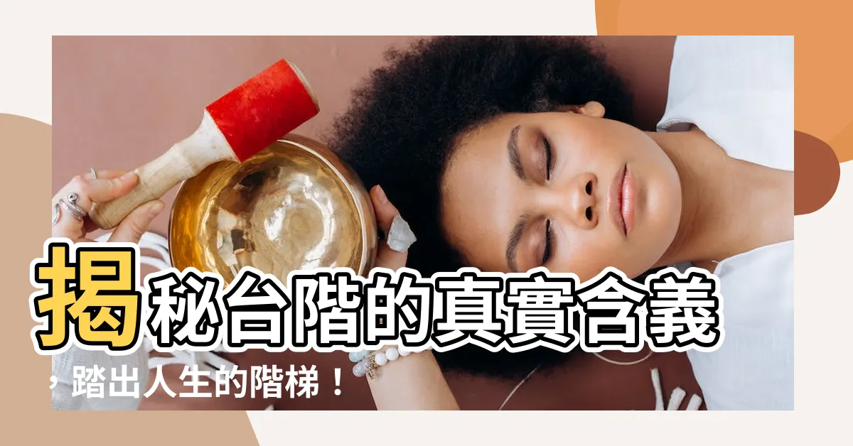 【台階意思】揭秘台階的真實含義，踏出人生的階梯！