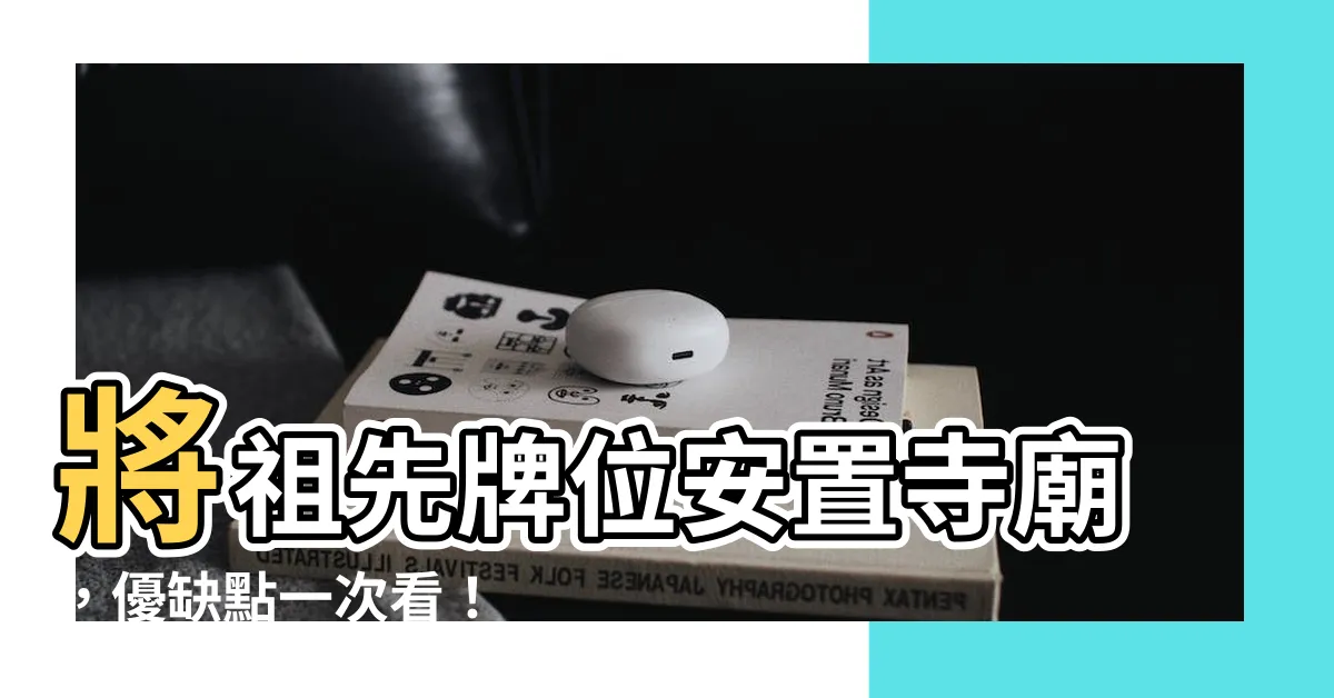 【祖先牌位安置寺廟好嗎】將祖先牌位安置寺廟，優缺點一次看！
