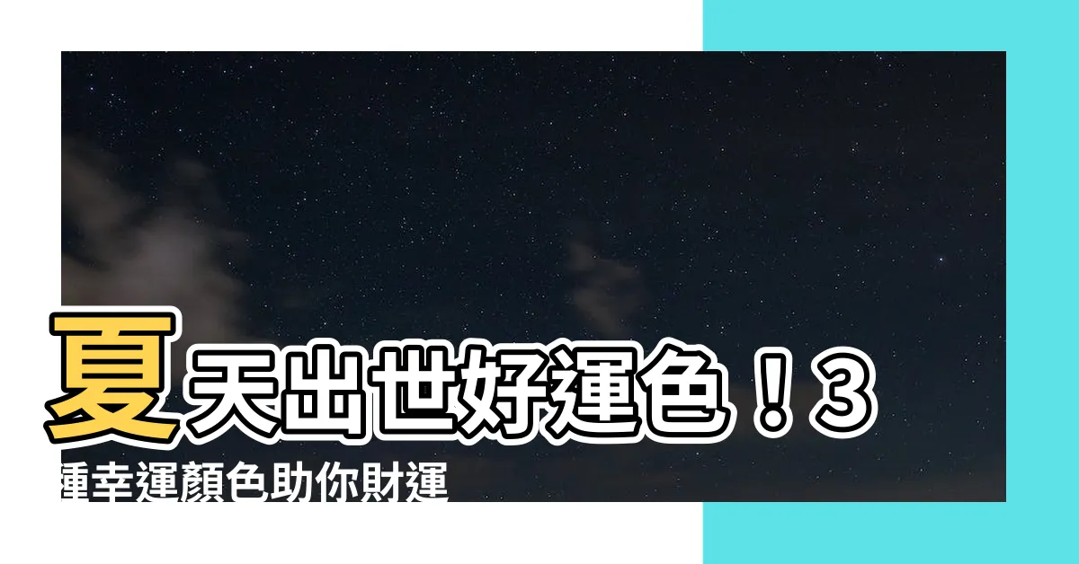 【夏天出世 顏色】夏天出世好運色！3種幸運顏色助你財運旺、愛情順！