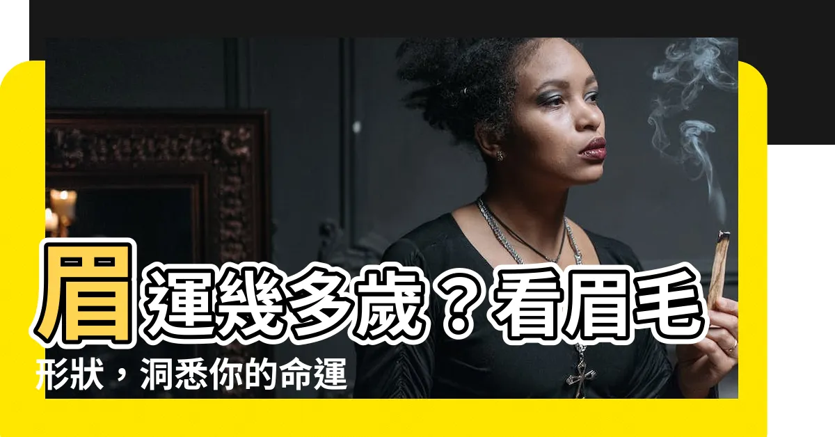 【眉運幾多歲】眉運幾多歲？看眉毛形狀，洞悉你的命運起伏