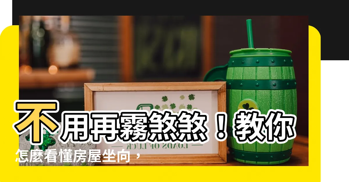 【怎麼看坐向】不用再霧煞煞！教你怎麼看懂房屋坐向，輕鬆掌握財位佈局