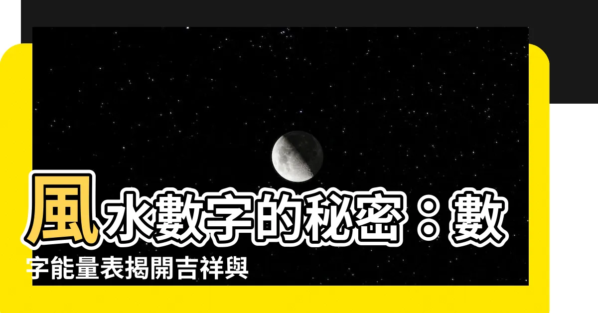 【風水數字】風水數字的秘密：數字能量表揭開吉祥與凶煞