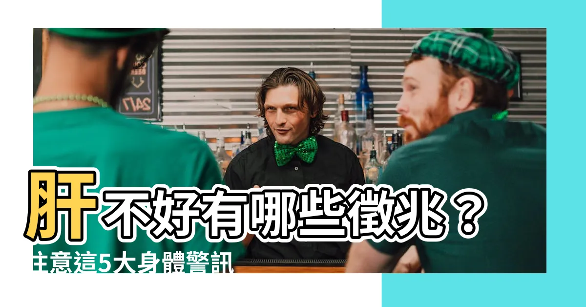 【肝不好有哪些症狀】肝不好有哪些徵兆？注意這5大身體警訊，早期發現保肝命！