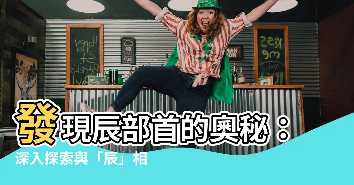 【辰部首的字】發現辰部首的奧秘：深入探索與「辰」相關的漢字