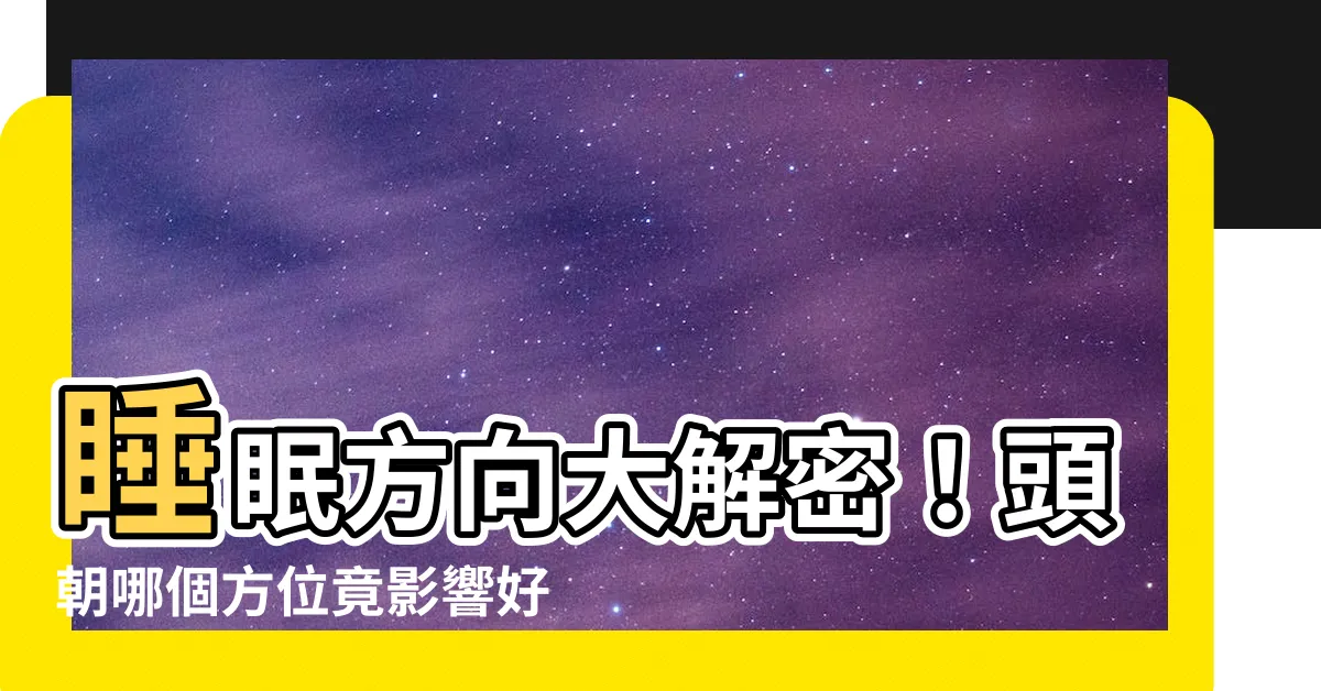 【睡覺的方向】睡眠方向大解密！頭朝哪個方位竟影響好運與健康？