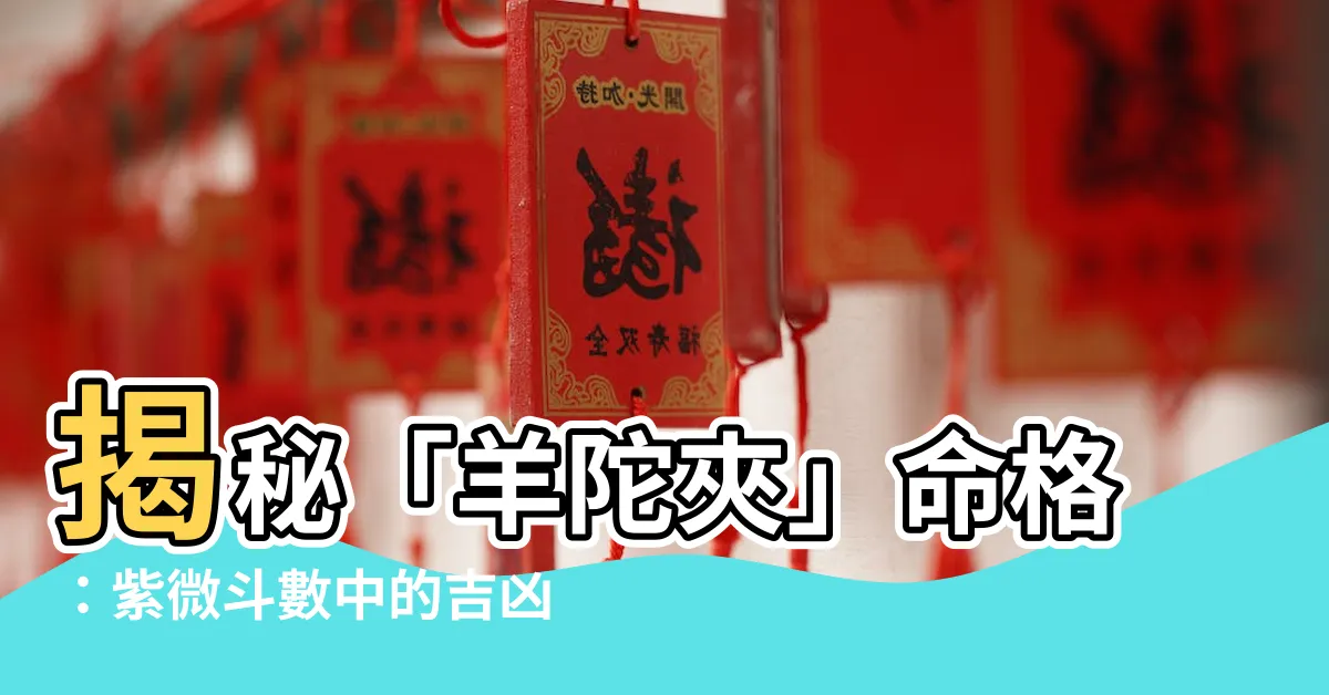 【羊陀夾】揭秘「羊陀夾」命格：紫微鬥數中的吉凶難測！