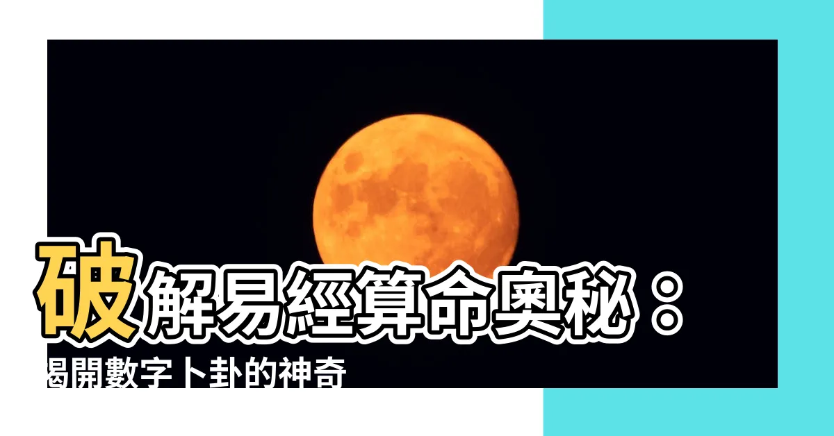 【易經算命方法】破解易經算命奧秘:揭開數字卜卦的神奇力量!