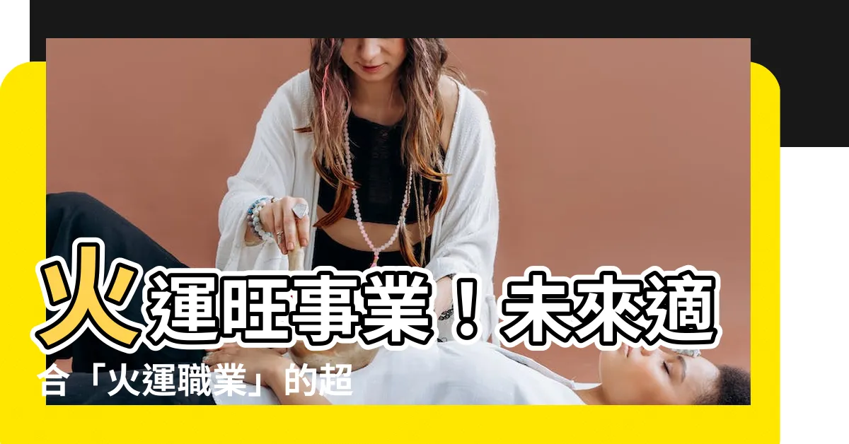 【火運職業】火運旺事業！未來適合「火運職業」的超強行業報你知