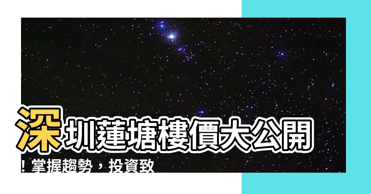【深圳蓮塘樓價】深圳蓮塘樓價大公開！掌握趨勢，投資致勝！