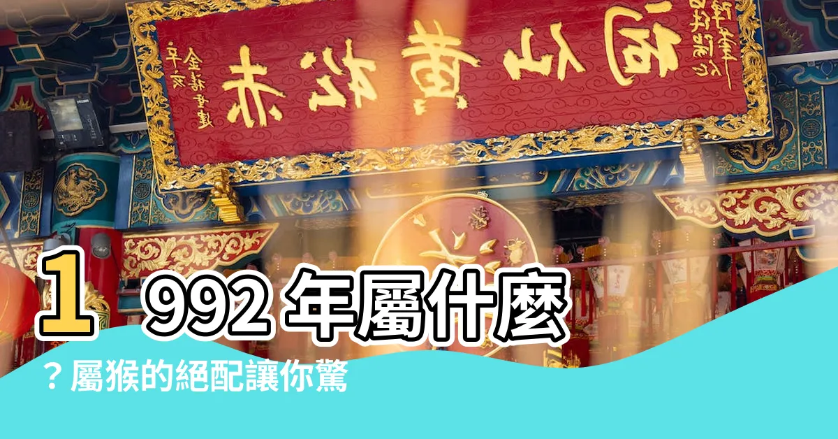 【1992年屬相】1992 年屬什麼？屬猴的絕配讓你驚嘆不已