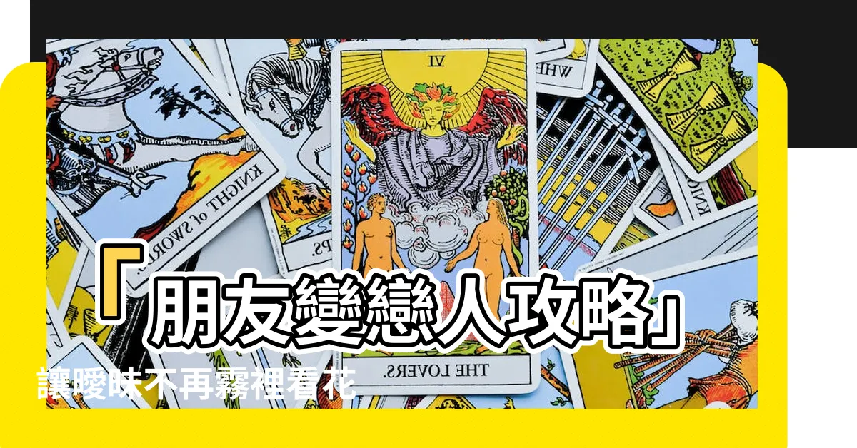 【朋友變成戀人】「朋友變戀人攻略」讓曖昧不再霧裡看花！