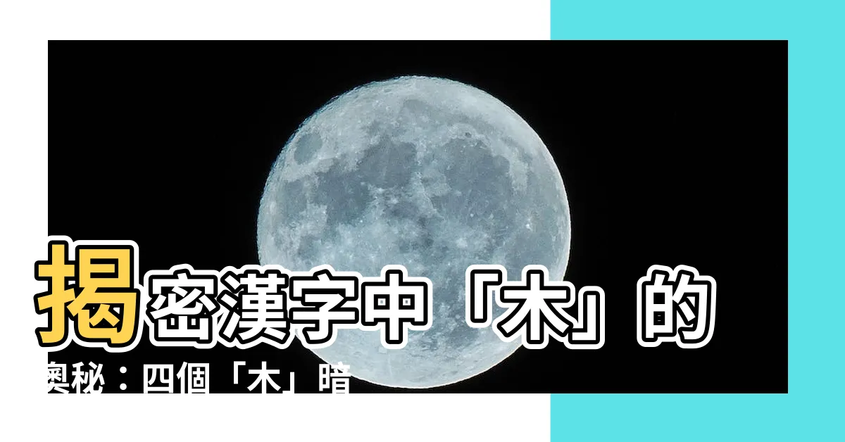 【四個木】揭密漢字中「木」的奧秘：四個「木」暗藏玄機