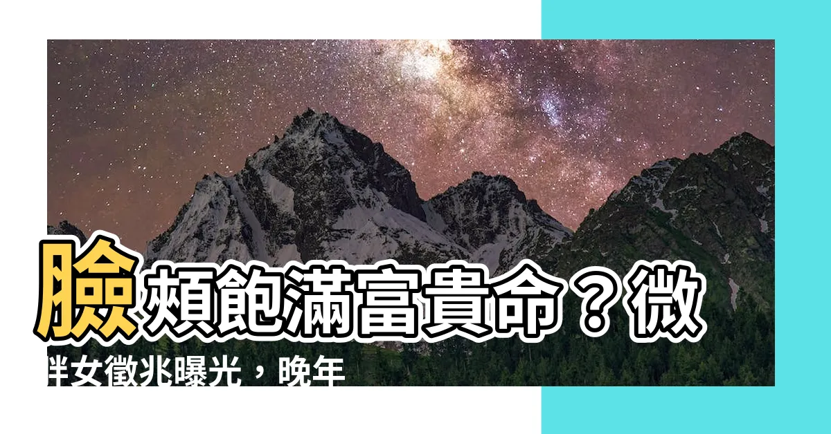 【臉頰飽滿面相】臉頰飽滿富貴命？微胖女徵兆曝光，晚年無憂幸福到老
