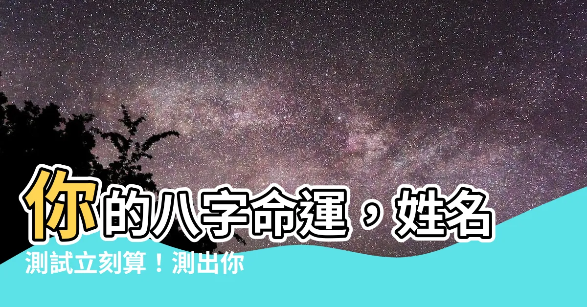 【八字打分】你的八字命運，姓名測試立刻算！測出你的今生運勢！