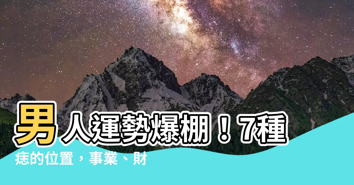 【痣的位置 男】男人運勢爆棚！7種痣的位置，事業、財運、人緣通通旺！