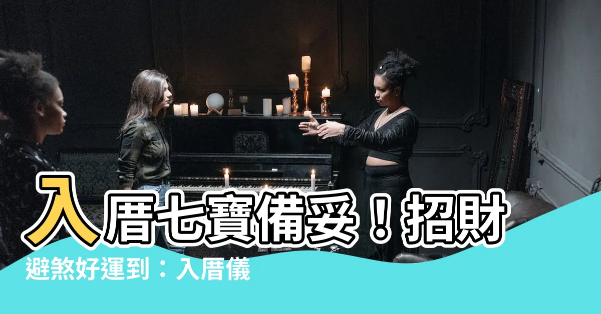 【入厝七寶】入厝七寶備妥！招財避煞好運到：入厝儀式7步驟超簡易！